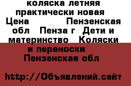 коляска летняя практически новая › Цена ­ 1 500 - Пензенская обл., Пенза г. Дети и материнство » Коляски и переноски   . Пензенская обл.